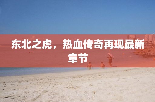 东北之虎，热血传奇再现最新章节