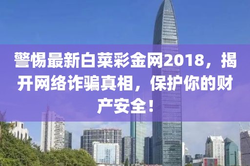 警惕最新白菜彩金网2018，揭开网络诈骗真相，保护你的财产安全！
