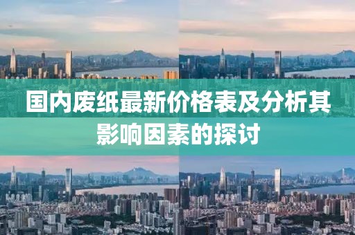 国内废纸最新价格表及分析其影响因素的探讨