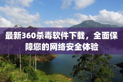 最新360杀毒软件下载，全面保障您的网络安全体验
