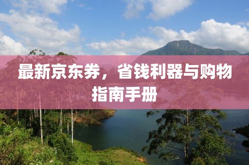 最新京东券，省钱利器与购物指南手册