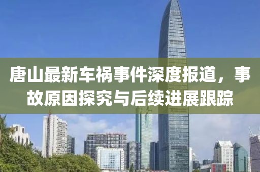 唐山最新车祸事件深度报道，事故原因探究与后续进展跟踪