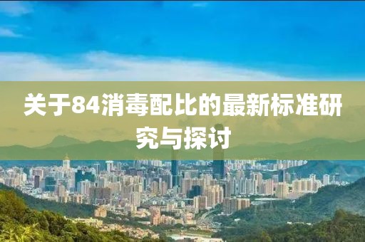 关于84消毒配比的最新标准研究与探讨