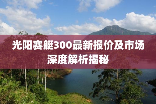 光阳赛艇300最新报价及市场深度解析揭秘