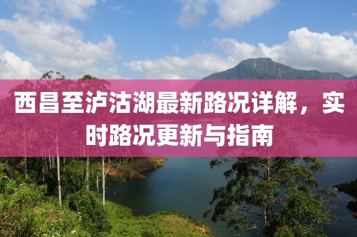 西昌至泸沽湖最新路况详解，实时路况更新与指南