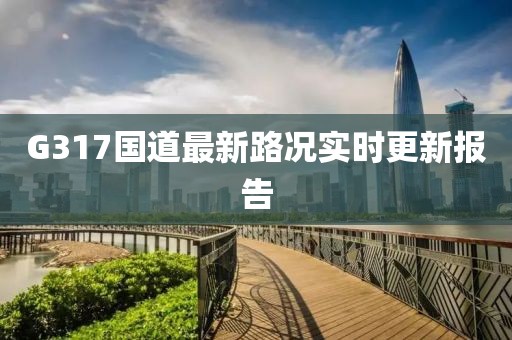G317国道最新路况实时更新报告