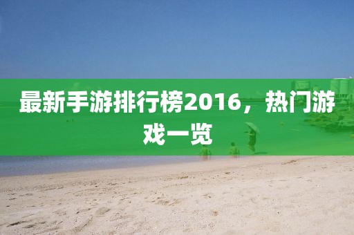 最新手游排行榜2016，热门游戏一览