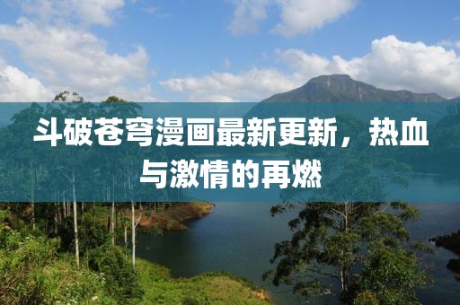 斗破苍穹漫画最新更新，热血与激情的再燃
