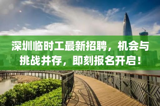 深圳临时工最新招聘，机会与挑战并存，即刻报名开启！