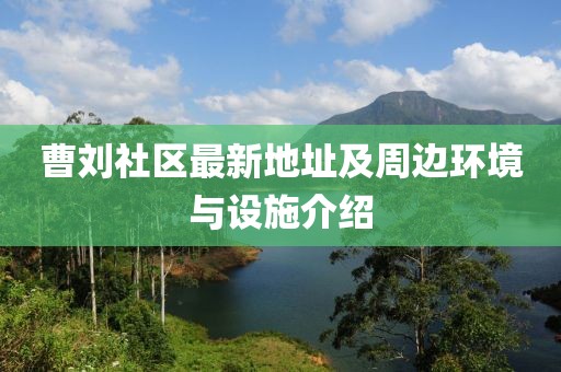 曹刘社区最新地址及周边环境与设施介绍