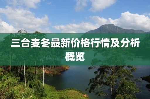 三台麦冬最新价格行情及分析概览