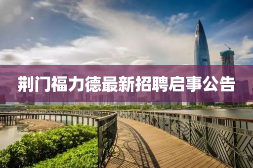 荆门福力德最新招聘启事公告