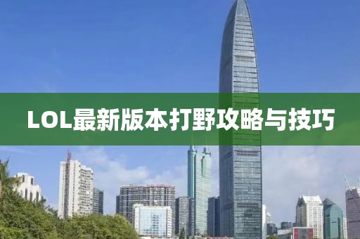 LOL最新版本打野攻略与技巧