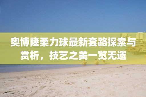 奥博隆柔力球最新套路探索与赏析，技艺之美一览无遗