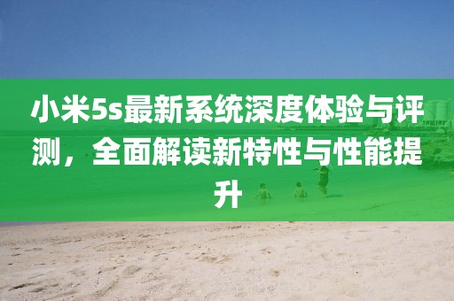 小米5s最新系统深度体验与评测，全面解读新特性与性能提升