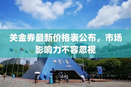 关金券最新价格表公布，市场影响力不容忽视