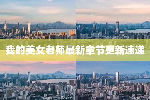 我的美女老师最新章节更新速递