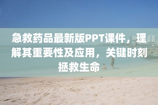 急救药品最新版PPT课件，理解其重要性及应用，关键时刻拯救生命