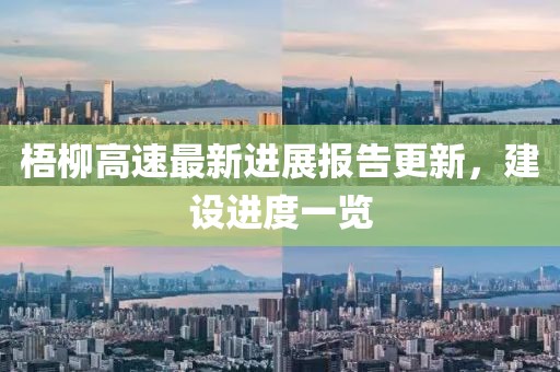 梧柳高速最新进展报告更新，建设进度一览