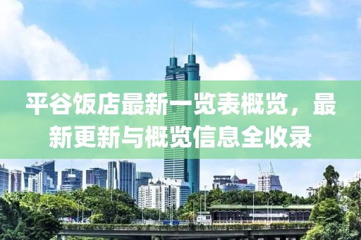 平谷饭店最新一览表概览，最新更新与概览信息全收录
