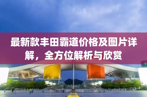 最新款丰田霸道价格及图片详解，全方位解析与欣赏