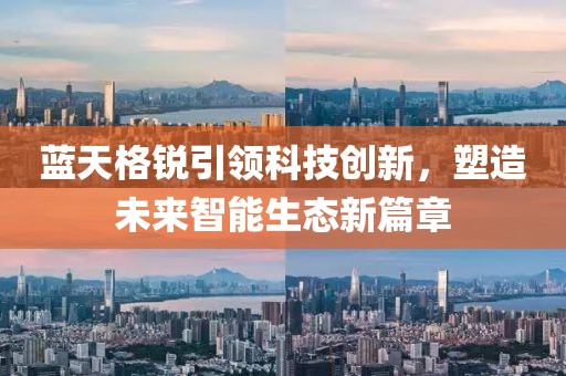 蓝天格锐引领科技创新，塑造未来智能生态新篇章
