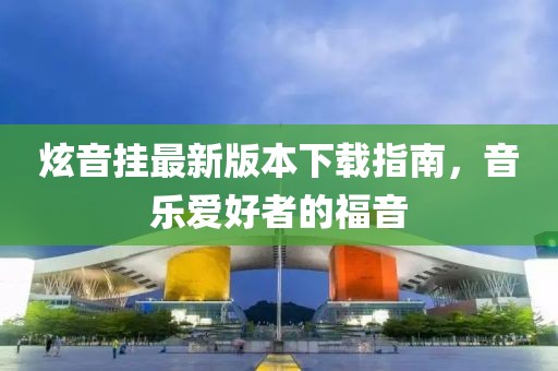 炫音挂最新版本下载指南，音乐爱好者的福音