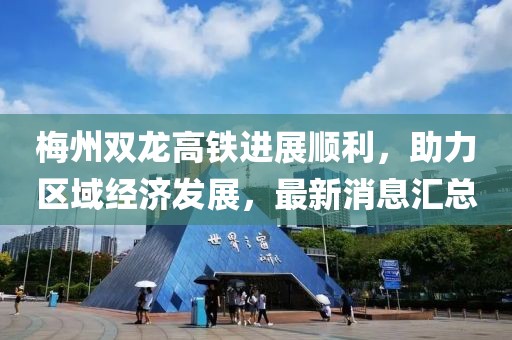 梅州双龙高铁进展顺利，助力区域经济发展，最新消息汇总