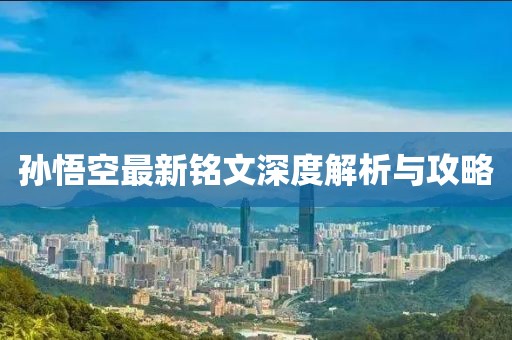孙悟空最新铭文深度解析与攻略