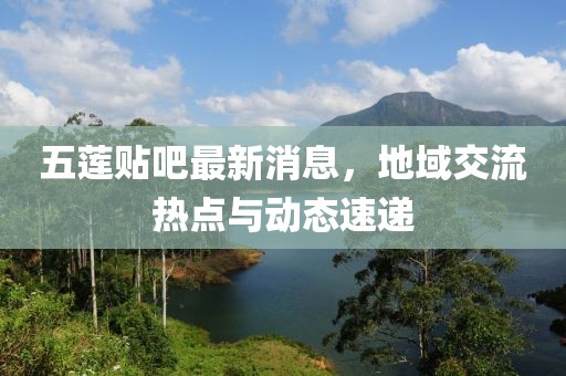 五莲贴吧最新消息，地域交流热点与动态速递