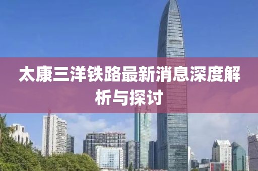 太康三洋铁路最新消息深度解析与探讨