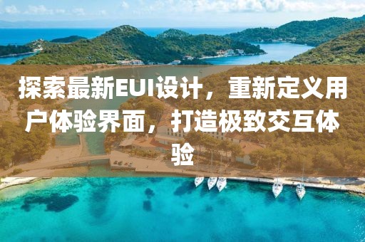 探索最新EUI设计，重新定义用户体验界面，打造极致交互体验