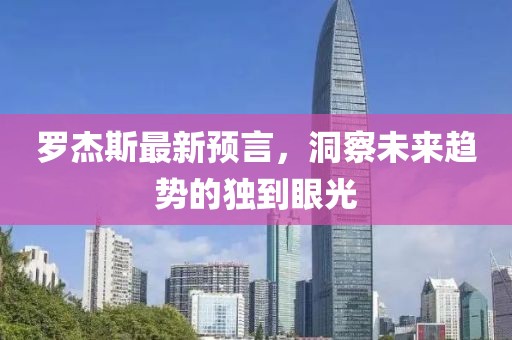 罗杰斯最新预言，洞察未来趋势的独到眼光