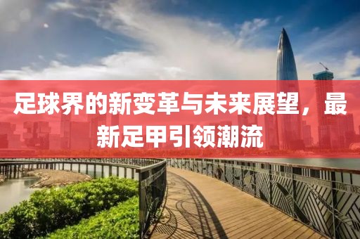 足球界的新变革与未来展望，最新足甲引领潮流