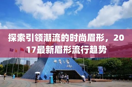 探索引领潮流的时尚眉形，2017最新眉形流行趋势