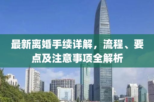 最新离婚手续详解，流程、要点及注意事项全解析