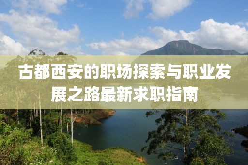 古都西安的职场探索与职业发展之路最新求职指南