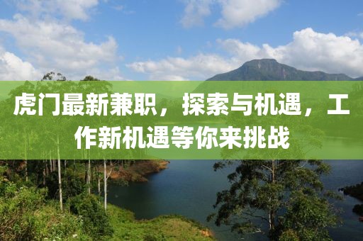虎门最新兼职，探索与机遇，工作新机遇等你来挑战