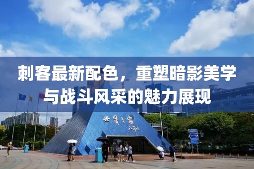 刺客最新配色，重塑暗影美学与战斗风采的魅力展现