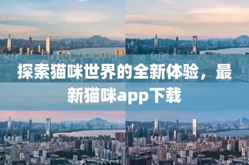探索猫咪世界的全新体验，最新猫咪app下载