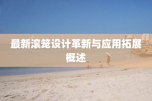最新滚笼设计革新与应用拓展概述