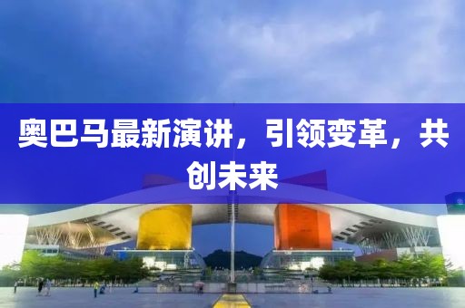 奥巴马最新演讲，引领变革，共创未来