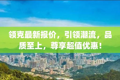 领克最新报价，引领潮流，品质至上，尊享超值优惠！
