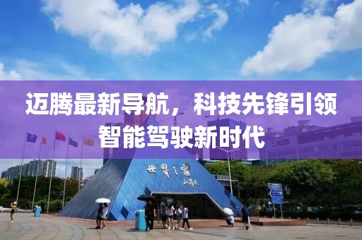 迈腾最新导航，科技先锋引领智能驾驶新时代