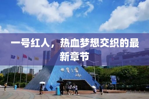 一号红人，热血梦想交织的最新章节