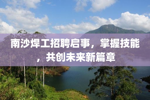 南沙焊工招聘启事，掌握技能，共创未来新篇章
