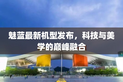 魅蓝最新机型发布，科技与美学的巅峰融合