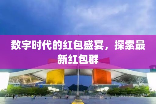 数字时代的红包盛宴，探索最新红包群