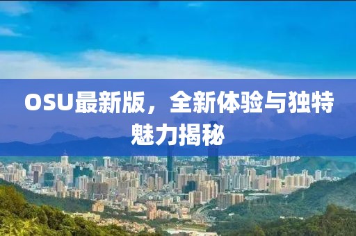 OSU最新版，全新体验与独特魅力揭秘