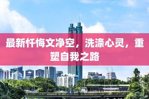 最新忏悔文净空，洗涤心灵，重塑自我之路